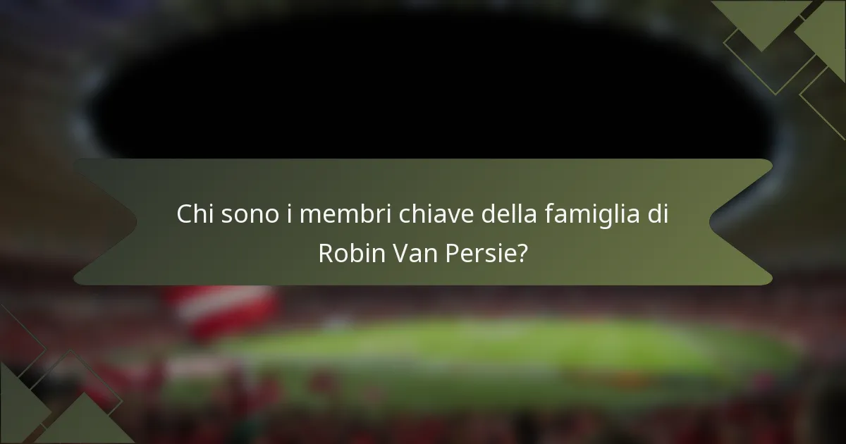 Chi sono i membri chiave della famiglia di Robin Van Persie?