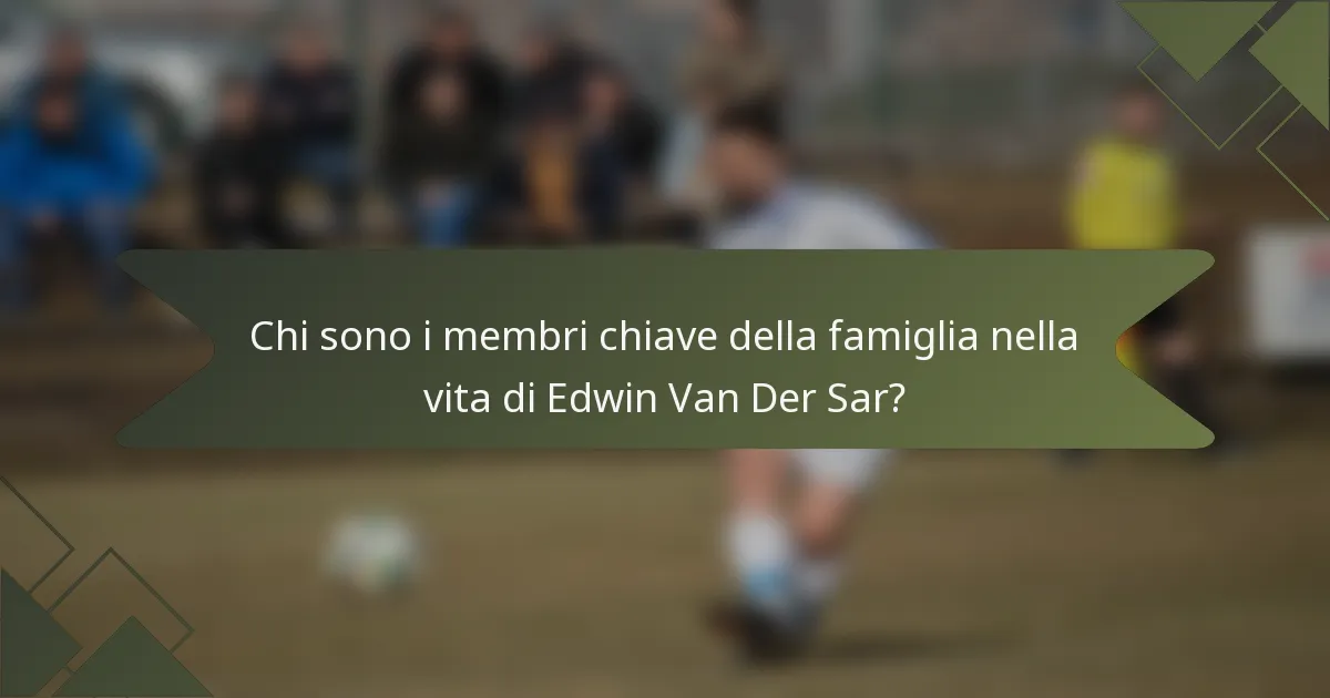 Chi sono i membri chiave della famiglia nella vita di Edwin Van Der Sar?