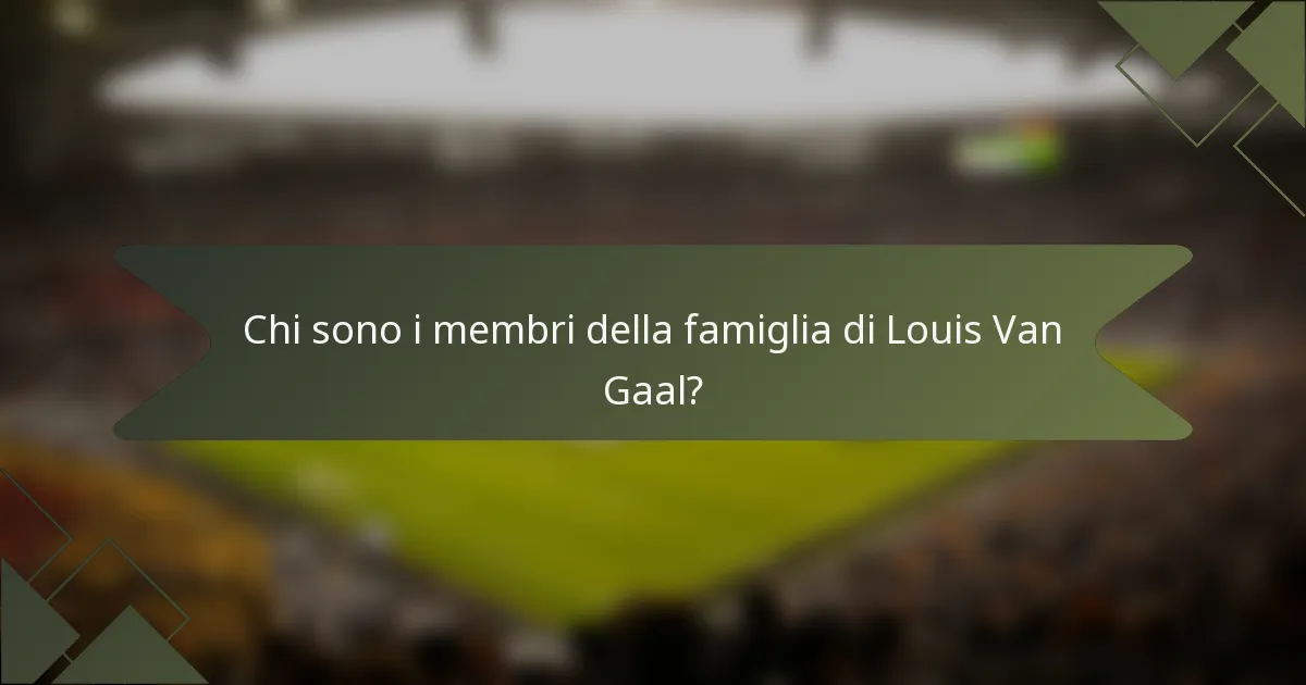 Chi sono i membri della famiglia di Louis Van Gaal?
