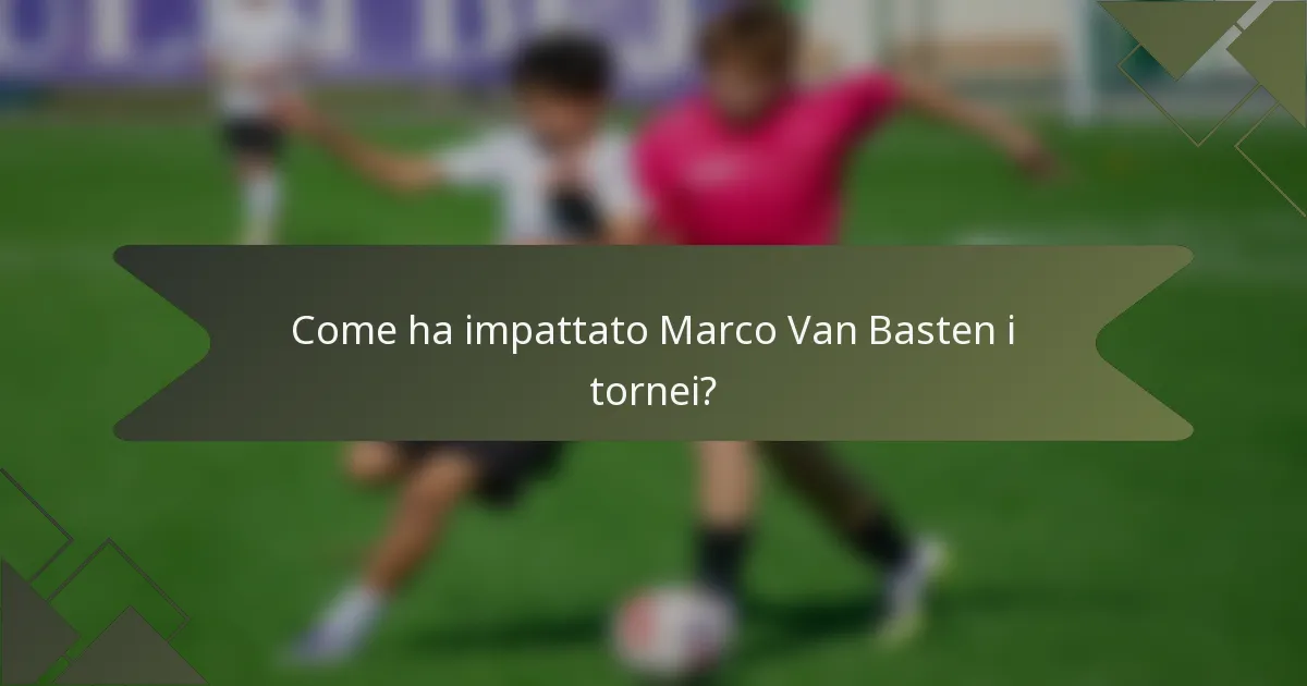 Come ha impattato Marco Van Basten i tornei?