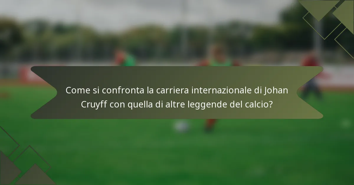 Come si confronta la carriera internazionale di Johan Cruyff con quella di altre leggende del calcio?