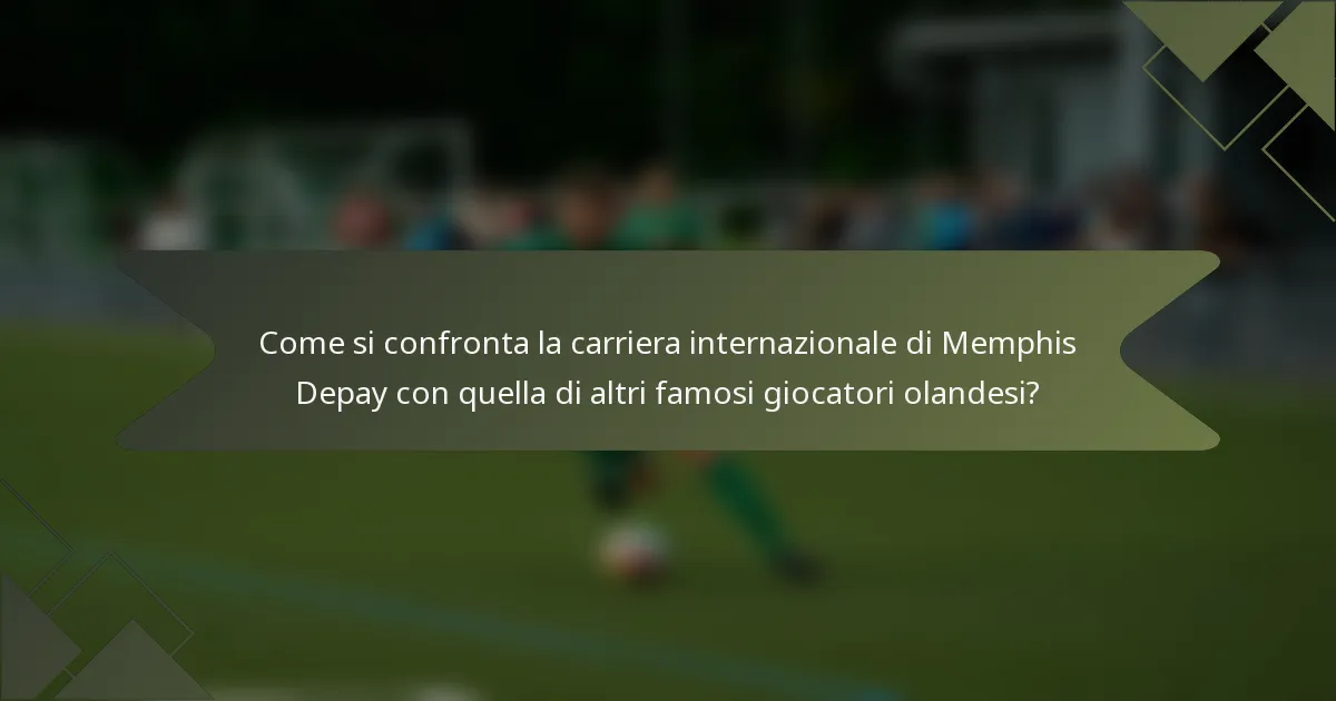 Come si confronta la carriera internazionale di Memphis Depay con quella di altri famosi giocatori olandesi?