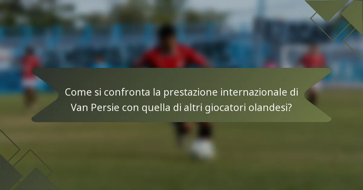 Come si confronta la prestazione internazionale di Van Persie con quella di altri giocatori olandesi?