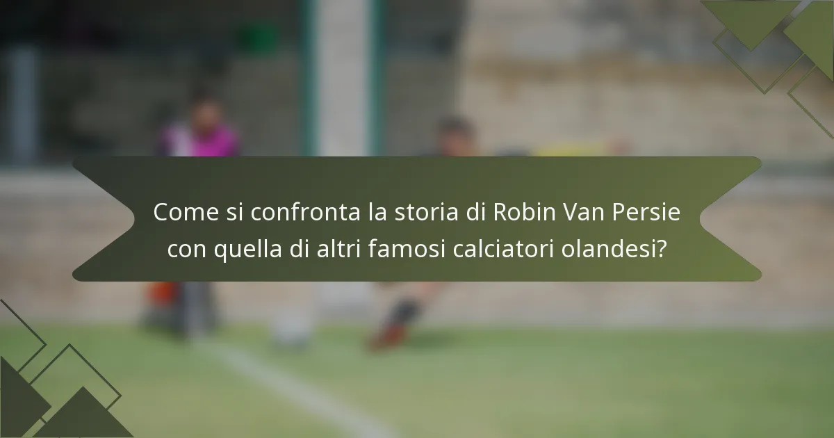 Come si confronta la storia di Robin Van Persie con quella di altri famosi calciatori olandesi?