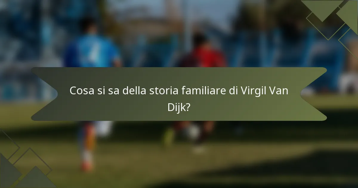 Cosa si sa della storia familiare di Virgil Van Dijk?