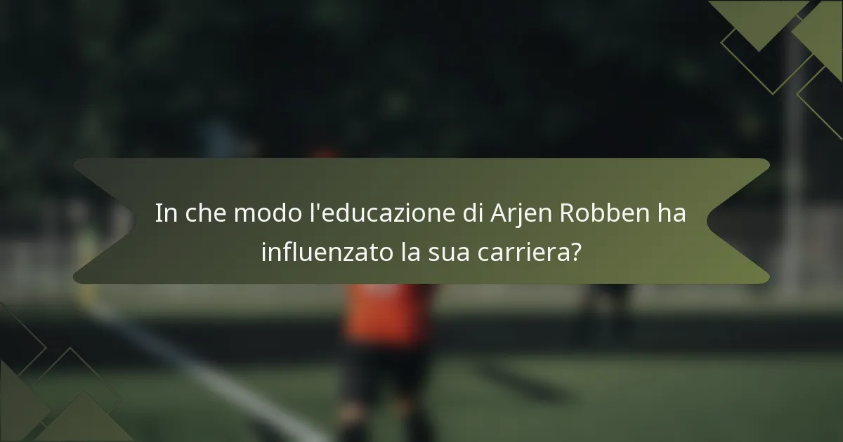 In che modo l'educazione di Arjen Robben ha influenzato la sua carriera?