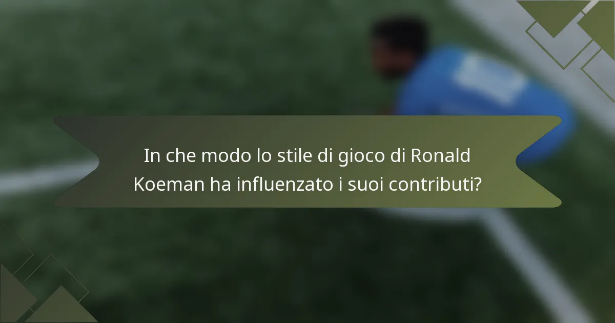 In che modo lo stile di gioco di Ronald Koeman ha influenzato i suoi contributi?