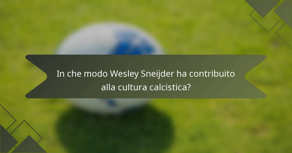 In che modo Wesley Sneijder ha contribuito alla cultura calcistica?