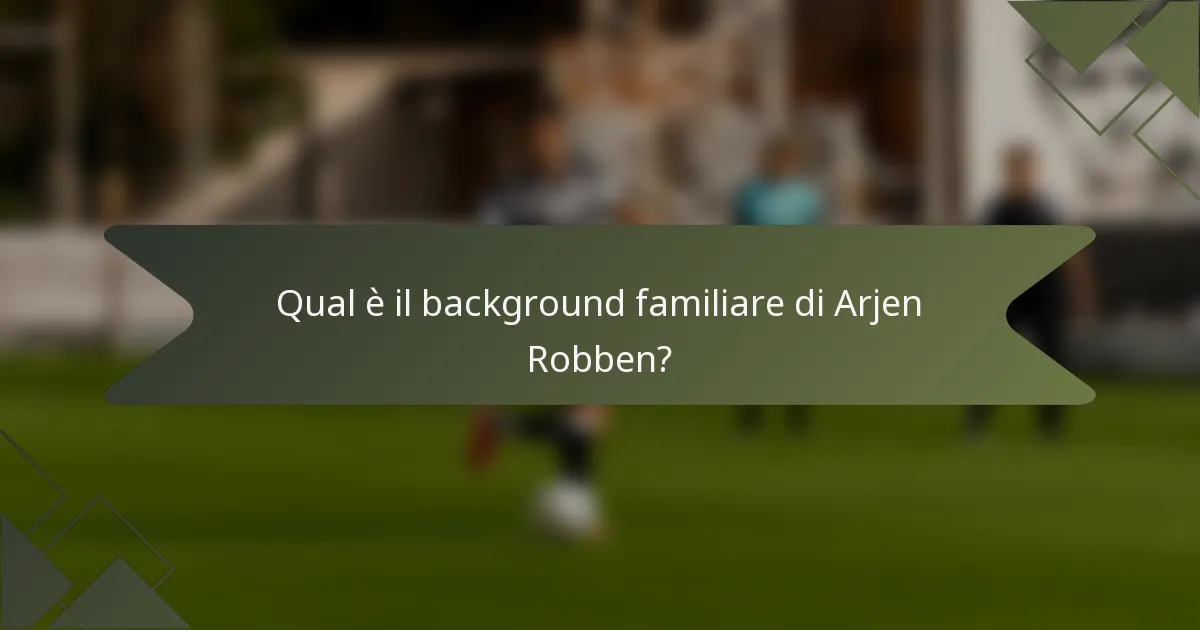 Qual è il background familiare di Arjen Robben?