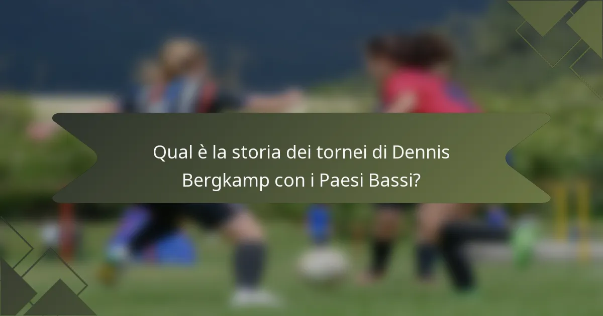 Qual è la storia dei tornei di Dennis Bergkamp con i Paesi Bassi?
