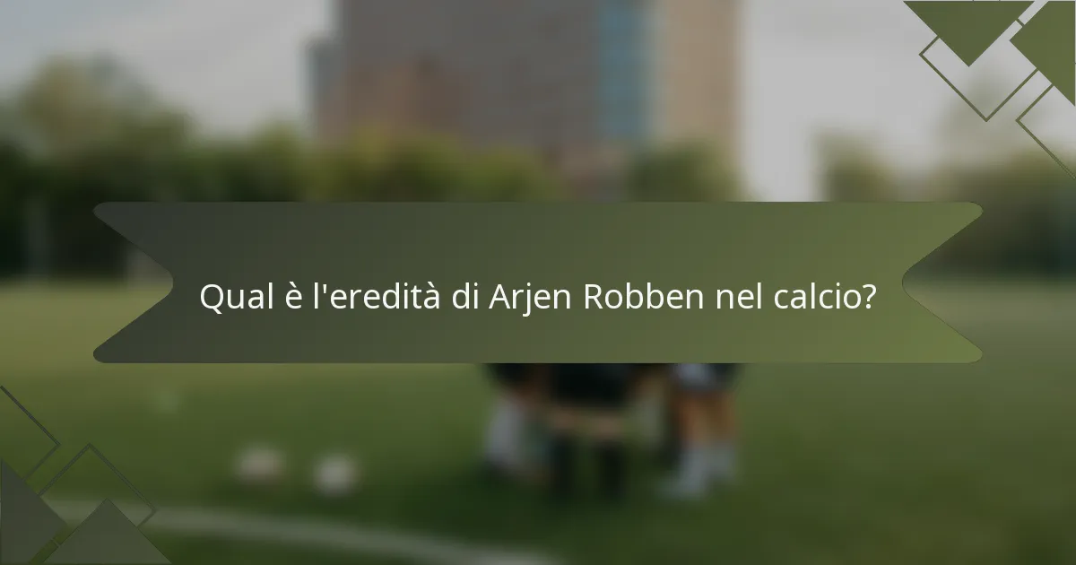 Qual è l'eredità di Arjen Robben nel calcio?