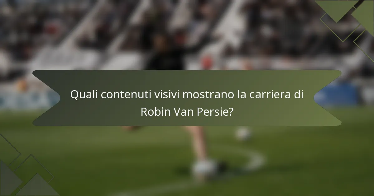 Quali contenuti visivi mostrano la carriera di Robin Van Persie?