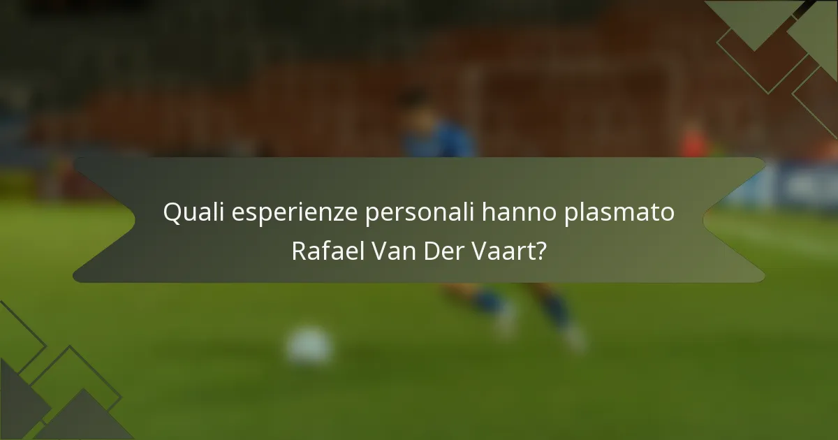 Quali esperienze personali hanno plasmato Rafael Van Der Vaart?
