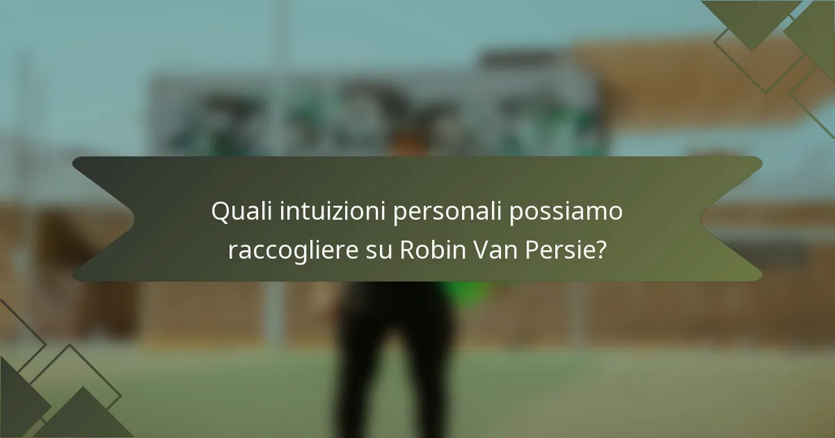 Quali intuizioni personali possiamo raccogliere su Robin Van Persie?
