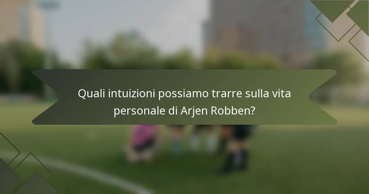 Quali intuizioni possiamo trarre sulla vita personale di Arjen Robben?