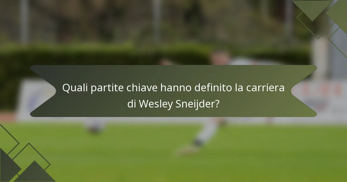Quali partite chiave hanno definito la carriera di Wesley Sneijder?