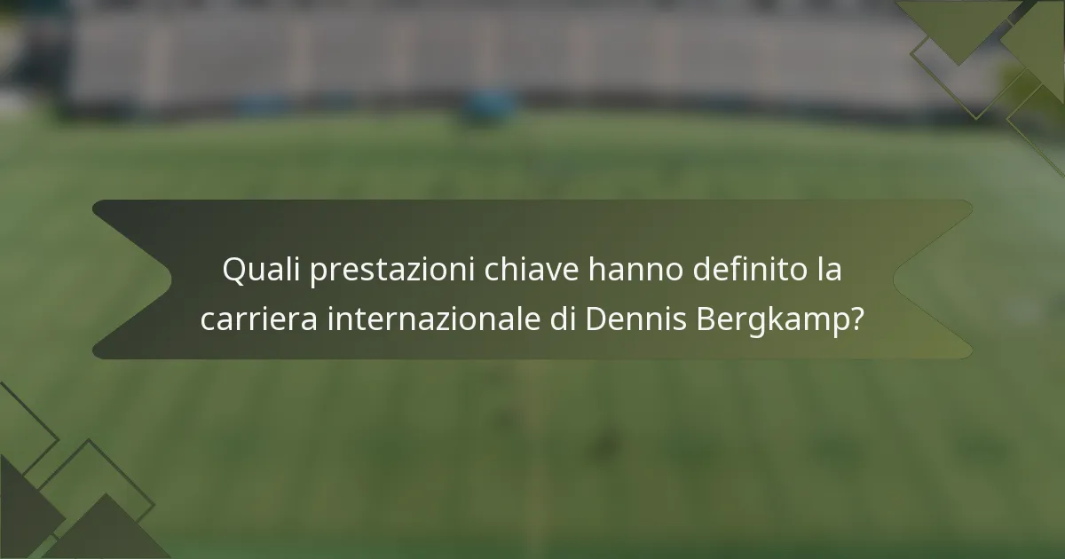Quali prestazioni chiave hanno definito la carriera internazionale di Dennis Bergkamp?