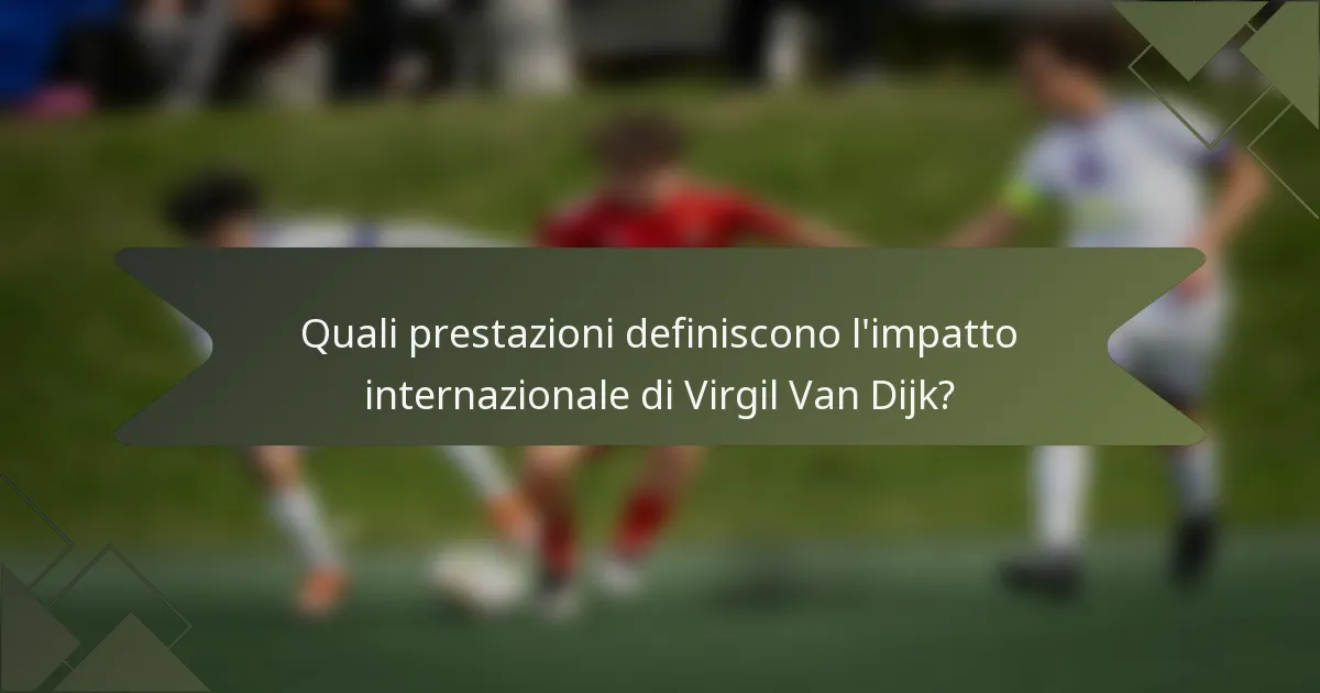 Quali prestazioni definiscono l'impatto internazionale di Virgil Van Dijk?