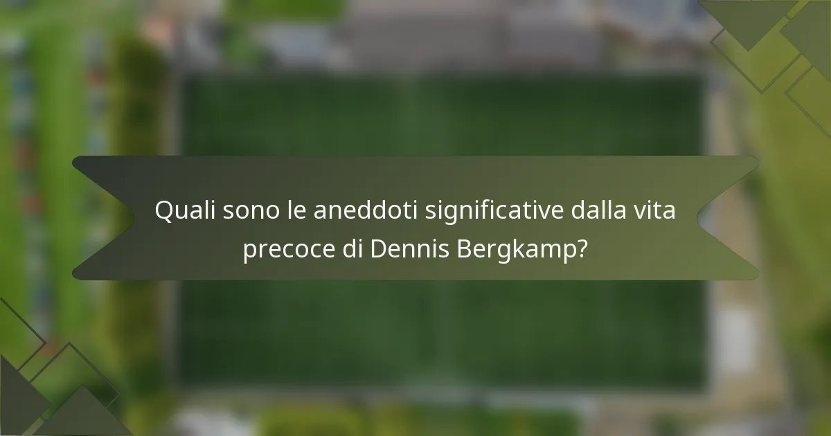 Quali sono le aneddoti significative dalla vita precoce di Dennis Bergkamp?