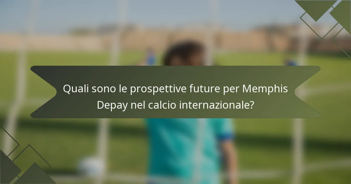 Quali sono le prospettive future per Memphis Depay nel calcio internazionale?