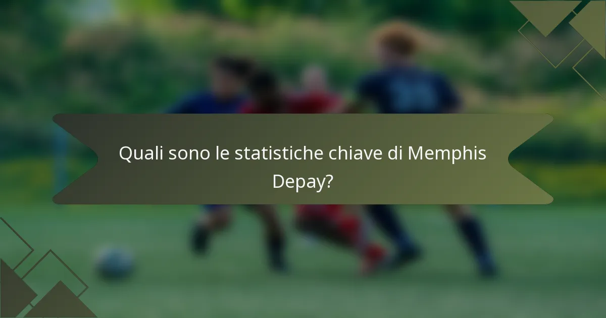 Quali sono le statistiche chiave di Memphis Depay?