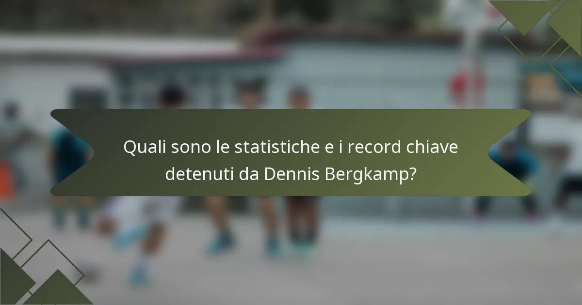 Quali sono le statistiche e i record chiave detenuti da Dennis Bergkamp?