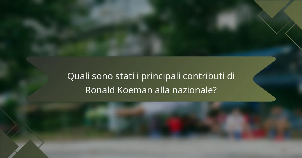 Quali sono stati i principali contributi di Ronald Koeman alla nazionale?