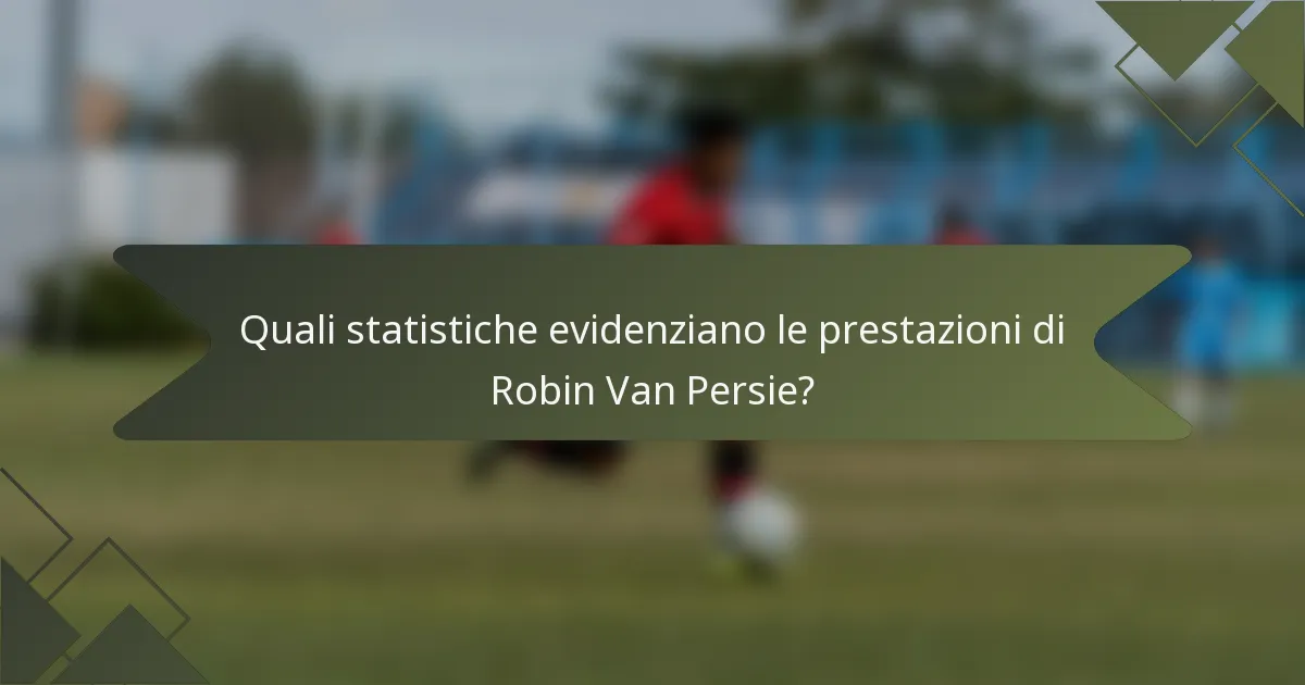 Quali statistiche evidenziano le prestazioni di Robin Van Persie?